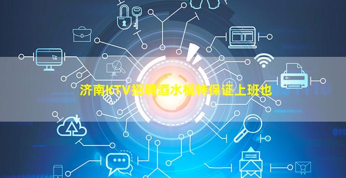 济南KTV招聘酒水模特保证上班也